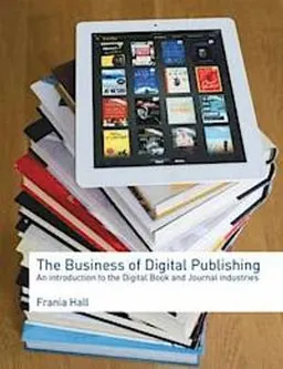 The business of digital publishing : an introduction to the digital book and journal industries; Frania. Hall; 2013