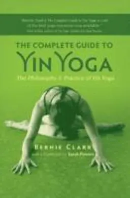 The Complete Guide to Yin Yoga; Bernie Clark; 2012