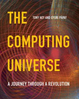 The computing universe : a journey through a revolution; Anthony J. G. Hey; 2015