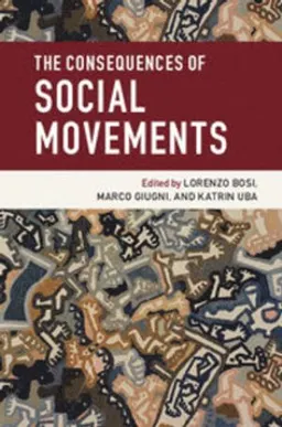 The consequences of social movements; Lorenzo Bosi, Marco Giugni, Katrin Uba; 2016