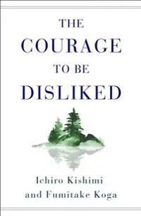 The courage to be disliked : the Japanese phenomenon that shows you how to change your life and achieve real happiness; Ichirō Kishimi; 2018