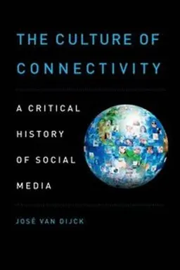 The culture of connectivity : a critical history of social media; José van Dijck; 2013