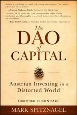 The Dao of Capital: Austrian Investing in a Distorted World; Mark Spitznagel, Ron Paul; 2013