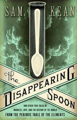 The disappearing spoon : and other true tales of madness, love, and the history of the world from the periodic table of the elements; Sam Kean; 2010