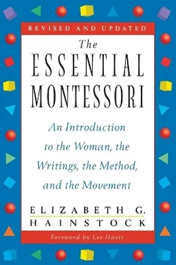 The essential Montessori : an introduction to the woman, the writings, the method, and the movement; Elizabeth G Hainstock; 1997