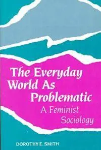 The Everyday World As Problematic; Dorothy E Smith; 1989