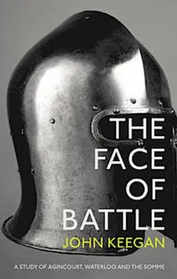 The face of battle : a study of Agincourt, Waterloo and the Somme; John Keegan; 2014