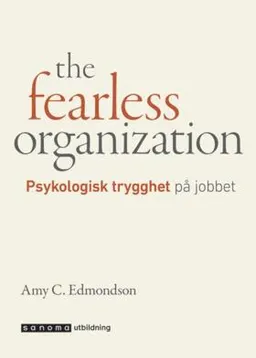 The fearless organization - Psykologisk trygghet på jobbet; Amy C Edmondson; 2019