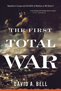 The first total war : Napoleon's Europe and the birth of modern warfare as we know it; David Avrom. Bell; 2008