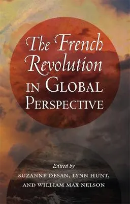 The French Revolution in Global Perspective; Suzanne Desan, Professor Lynn Hunt, William Max Nelson; 2013