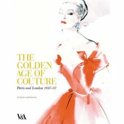 The golden age of couture : Paris and London 1947-57; Claire Wilcox; 2007