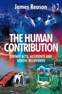 The human contribution : unsafe acts, accidents and heroic recoveries; James T. Reason; 2008