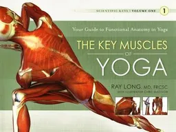 The key muscles of Yoga : your guide to functional anatomy in yoga; Ray Long; 2006