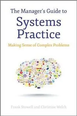 The Manager's Guide to Systems Practice: Making Sense of Complex Problems; Frank Stowell; 2012