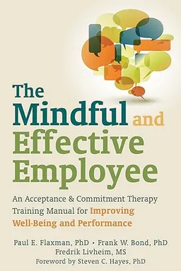 The mindful and effective employee : an acceptance and commitment therapy training manual for improving well-being and performance; Paul Edward Flaxman; 2013