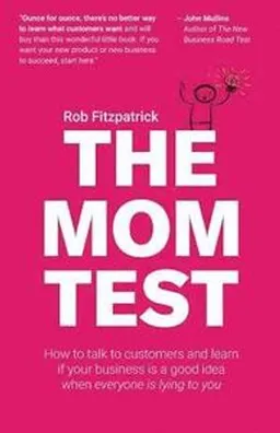 The mom test : how to talk to customers and learn if your business is a good idea when everyone is lying to you; Rob Fitzpatrick; 2013