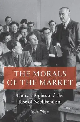 The morals of the market : human rights and the rise of neoliberalism; Jessica Whyte; 2019