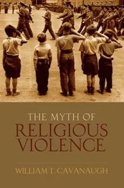 The myth of religious violence : secular ideology and the roots of modern conflict; William T. Cavanaugh; 2009