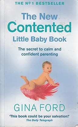 The New Contented Little Baby Book: The Secret to Calm and Confident Parenting from One of the World's Top Maternity Nurses; Gina Ford