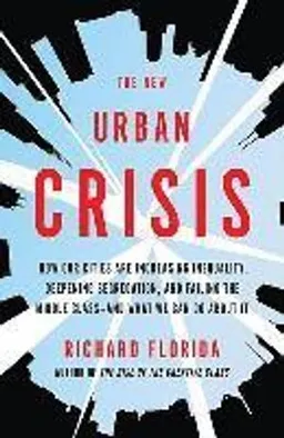 The new urban crisis : how our cities are increasing inequality, deepening segregation, and failing the middle class-- and what we can do about it; Richard L. Florida; 2017