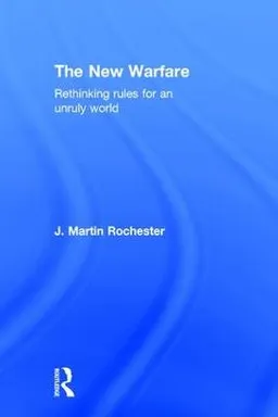 The new warfare : rethinking rules for an unruly world; J. Martin Rochester; 2016