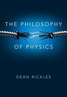 The Philosophy of Physics; Dean Rickles; 2016