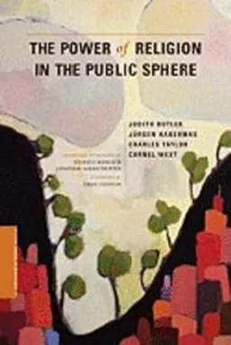 The power of religion in the public sphere; Judith Butler, Jürgen Habermas, Charles Taylor, Cornel West, Eduardo Mendieta, Jonathan VanAntwerpen, Craig J. Calhoun; 2011