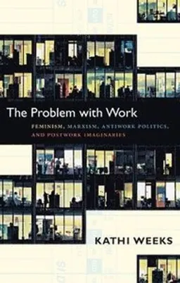 The Problem with Work; Kathi Weeks; 2011