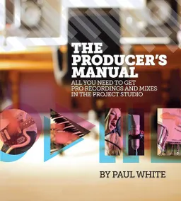 The producer's manual : all you need to get pro recordings and mixes in the project studio; Paul White; 2012