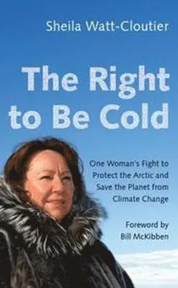 The right to be cold : one woman's fight to protect the Arctic and save the planet from climate change; Sheila Watt-Cloutier; 2018