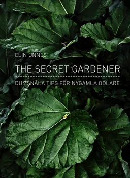 The secret gardener : dumsnåla tips för nygamla odlare; Elin Unnes; 2014