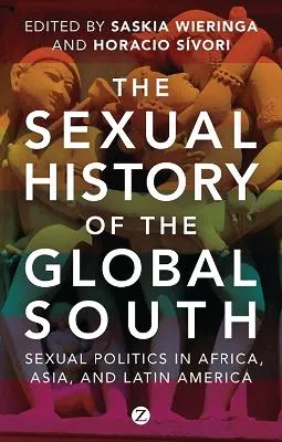 The Sexual History of the Global South; Saskia Wieringa, Horacio Sivori; 2013