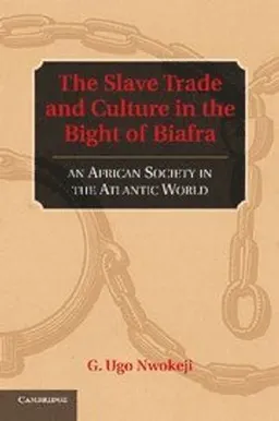 The Slave Trade and Culture in the Bight of Biafra; G Ugo Nwokeji; 2014