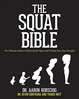 The Squat Bible: The Ultimate Guide to Mastering the Squat and Finding Your True Strength; Kevin Sonthana, Travis Neff, Aaron Horschig; 2017