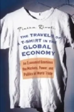 The Travels of a T-Shirt in the Global Economy: An Economist Examines the M; Pietra Rivoli; 2005