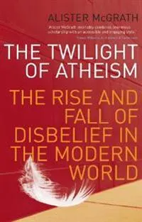 The Twilight Of Atheism; Alister McGrath; 2005