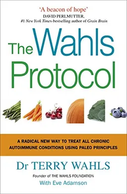 The Wahls protocol  : how I beat progressive MS using paleo principles and functional medicine; Terry Wahls; 2017