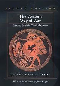 The Western Way of War: Infantry Battle in Classical Greece; Victor Davis Hanson; 2000