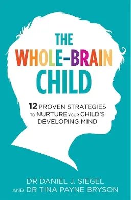 The Whole-Brain Child; Dr Tina Payne Bryson, Dr Daniel Siegel; 2012