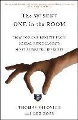 The wisest one in the room : how you can benefit from social psychology's most powerful insights; Thomas Gilovich; 2016