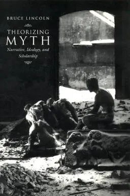 Theorizing myth : narrative, ideology, and scholarship; Bruce Lincoln; 1999