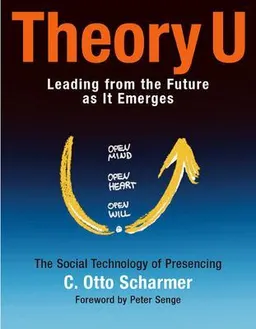 Theory U: Learning from the Future as It Emerges; Scharmer C. Otto; 2009