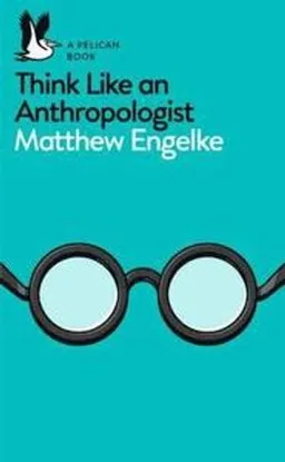 Think like an anthropologist; Matthew Engelke; 2017