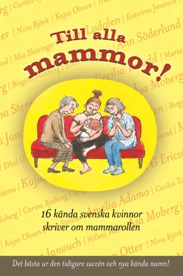 Till alla mammor! : 16 kända svenskar skriver om mammarollen; Birgitta von Otter, Hillevi Wahl, Kajsa Olsson, Maria Sveland, Yrsa Stenius, Åsa Moberg, Ann Söderlund, Mian Lodalen, Cecilia Torudd, Mia Skäringer, Katerina Janouch, Amelia Adamo, Nina Björk, Birgitta Stenberg, Carina Rydberg, Ethel G Ericsson; 2009