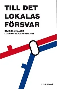 Till det lokalas försvar : civilsamhället i den urbana periferin; Lisa Kings; 2011