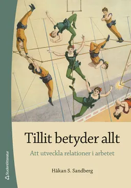 Tillit betyder allt : att utveckla relationer i arbetet; Håkan S. Sandberg; 2024