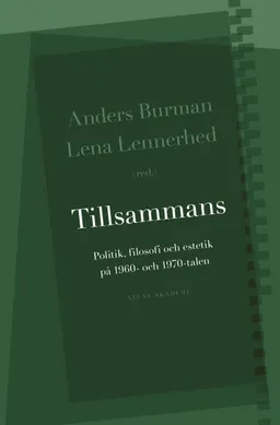 Tillsammans : politik, filosofi och estetik på 1960- och 1970-talen; Anders Burman; 2014