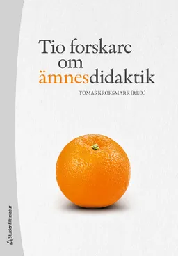 Tio forskare om ämnesdidaktik; Tomas Kroksmark, Claes Annerstedt, Camilla Bardel, Anna Maria Hipkiss, Anders Jakobsson, Anja Kraus, Nina Mård, Lina Lago, Lars Mouwitz, Ann S. Pihlgren; 2021