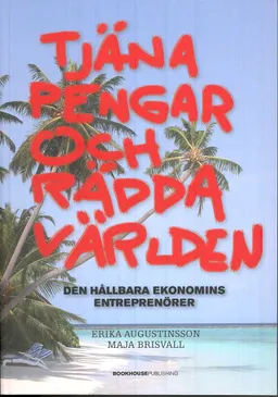 Tjäna pengar och rädda världen : den hållbara ekonomins entreprenörer; Erika Augustinsson, Maja Brisvall; 2009