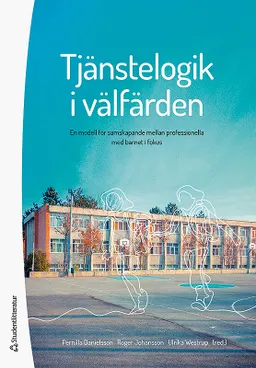 Tjänstelogik i välfärden - En modell för samskapande mellan professionella med barnet i fokus; Pernilla Danielsson, Roger Johansson, Ulrika Westrup, Cecilia Böhme, Anna Ekelund, Kerstin Karlin, Ola Lindskog, Katarina Sjödin, Susanne Wessberg; 2019